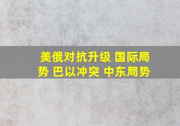 美俄对抗升级 国际局势 巴以冲突 中东局势